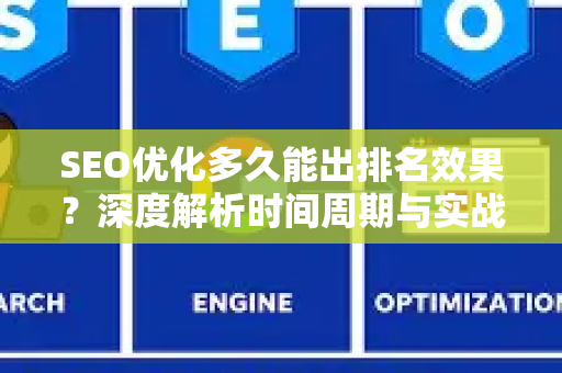 SEO优化多久能出排名效果？深度解析时间周期与实战策略