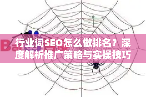 行业词SEO怎么做排名？深度解析推广策略与实操技巧