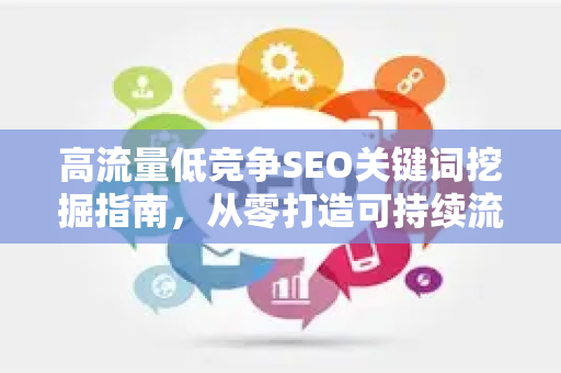 高流量低竞争SEO关键词挖掘指南，从零打造可持续流量池