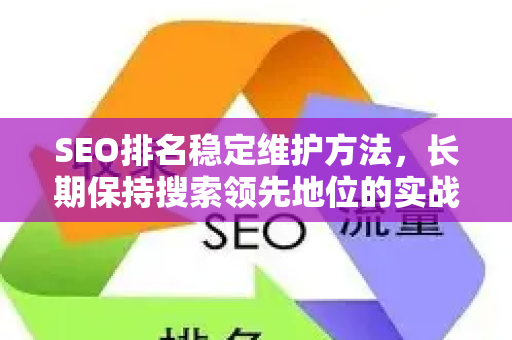 SEO排名稳定维护方法，长期保持搜索领先地位的实战指南