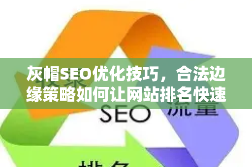 灰帽SEO优化技巧，合法边缘策略如何让网站排名快速提升