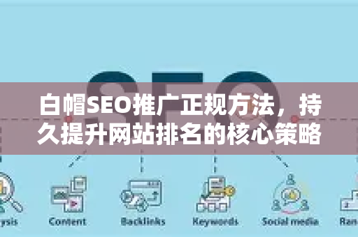 白帽SEO推广正规方法，持久提升网站排名的核心策略