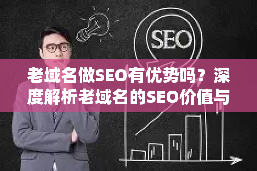 老域名做SEO有优势吗？深度解析老域名的SEO价值与实战策略