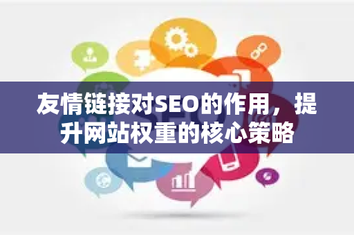 友情链接对SEO的作用，提升网站权重的核心策略