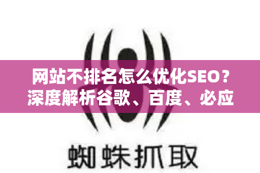 网站不排名怎么优化SEO？深度解析谷歌、百度、必应排名核心策略