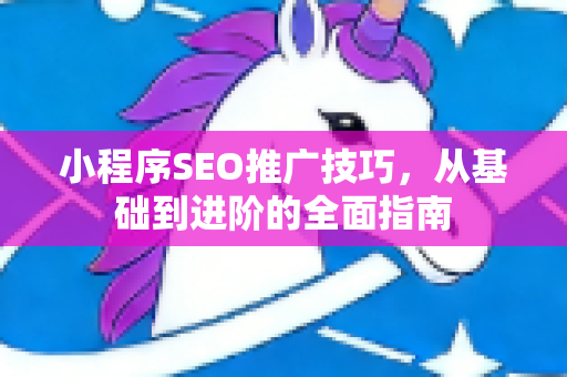 小程序SEO推广技巧，从基础到进阶的全面指南