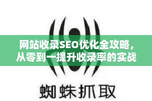 网站收录SEO优化全攻略，从零到一提升收录率的实战方法