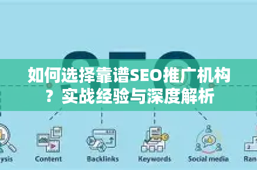 如何选择靠谱SEO推广机构？实战经验与深度解析