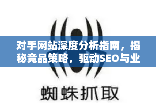 对手网站深度分析指南,揭秘竞品策略,驱动SEO与业务增长-第1张图片-星博讯-专业SEO_网站优化技巧_搜索引擎排名提升 对手网站深度分析指南,揭秘竞品策略,驱动SEO与业务增长-第1张图片-星博讯-专业SEO_网站优化技巧_搜索引擎排名提升