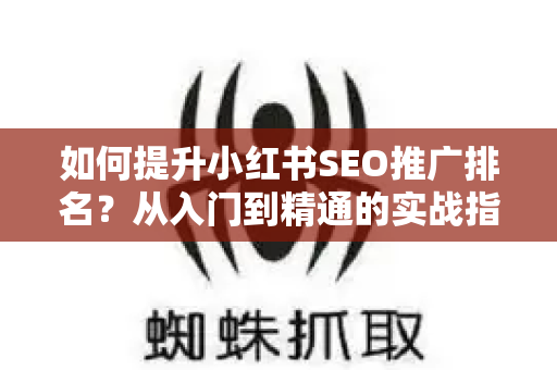 如何提升小红书SEO推广排名？从入门到精通的实战指南