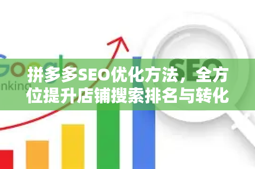 拼多多SEO优化方法，全方位提升店铺搜索排名与转化率的实战指南