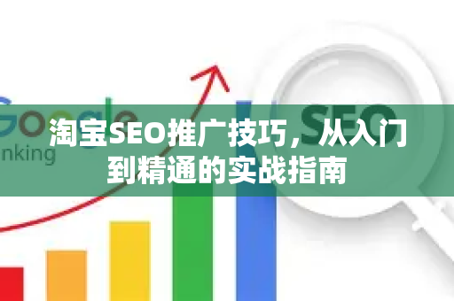 淘宝SEO推广技巧，从入门到精通的实战指南