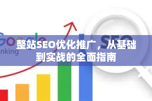 整站SEO优化推广，从基础到实战的全面指南