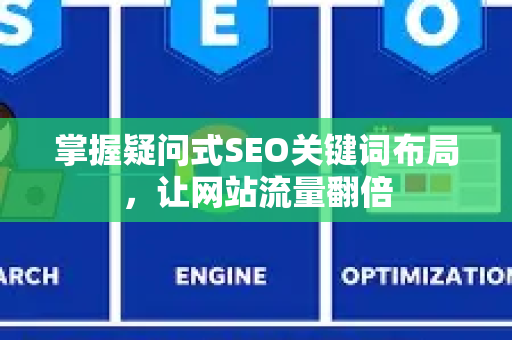 掌握疑问式SEO关键词布局，让网站流量翻倍