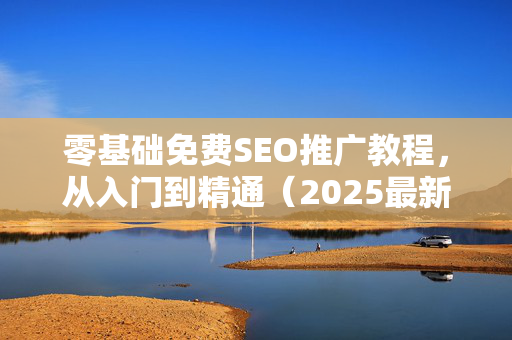 零基础免费SEO推广教程，从入门到精通（2025最新版）