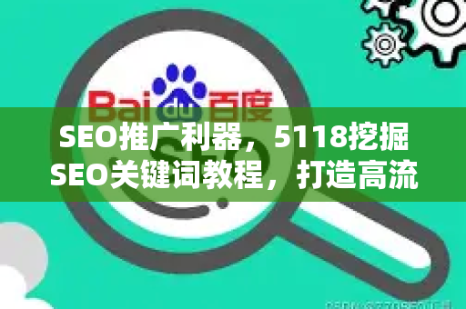 SEO推广利器，5118挖掘SEO关键词教程，打造高流量网站