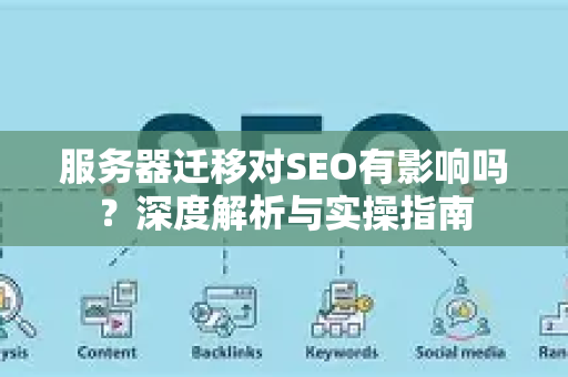 服务器迁移对SEO有影响吗？深度解析与实操指南