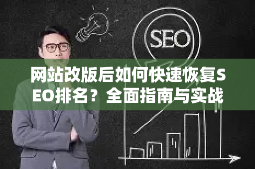 网站改版后如何快速恢复SEO排名？全面指南与实战策略