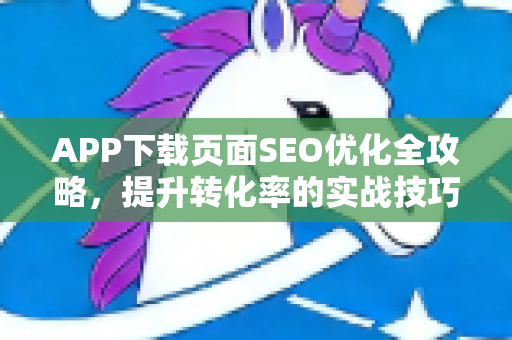 APP下载页面SEO优化全攻略，提升转化率的实战技巧
