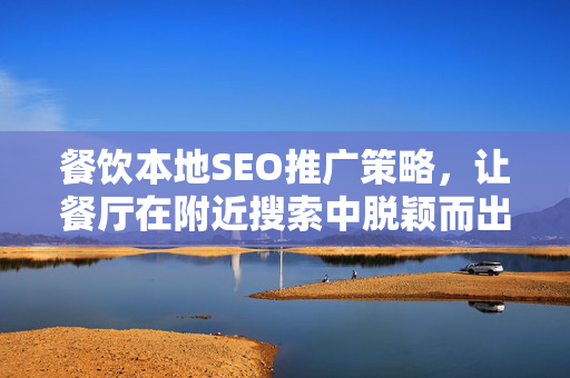 餐饮本地SEO推广策略，让餐厅在附近搜索中脱颖而出