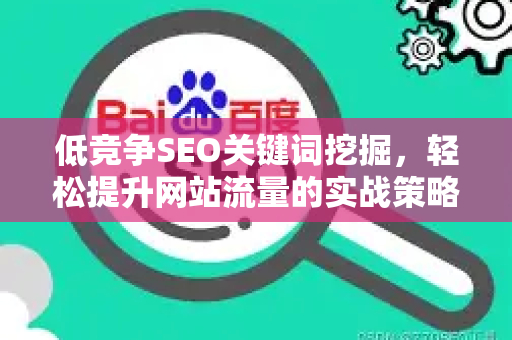 低竞争SEO关键词挖掘，轻松提升网站流量的实战策略