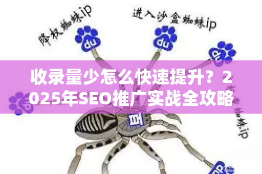 收录量少怎么快速提升？2025年SEO推广实战全攻略