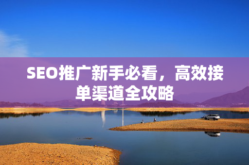 SEO推广新手必看，高效接单渠道全攻略