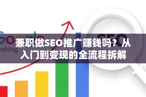兼职做SEO推广赚钱吗？从入门到变现的全流程拆解