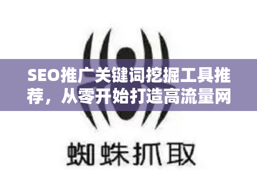 SEO推广关键词挖掘工具推荐，从零开始打造高流量网站