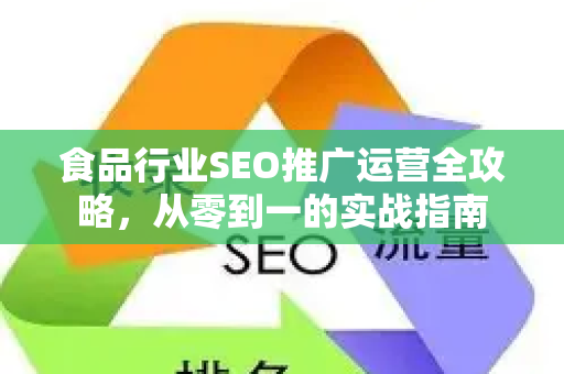 食品行业SEO推广运营全攻略，从零到一的实战指南