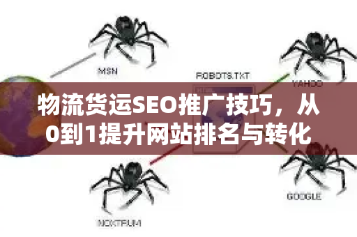 物流货运SEO推广技巧，从0到1提升网站排名与转化