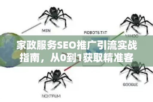 家政服务SEO推广引流实战指南，从0到1获取精准客户-第1张图片-星博讯-专业SEO_网站优化技巧_搜索引擎排名提升