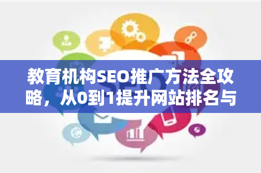 教育机构SEO推广方法全攻略，从0到1提升网站排名与咨询量-第1张图片-星博讯-专业SEO_网站优化技巧_搜索引擎排名提升