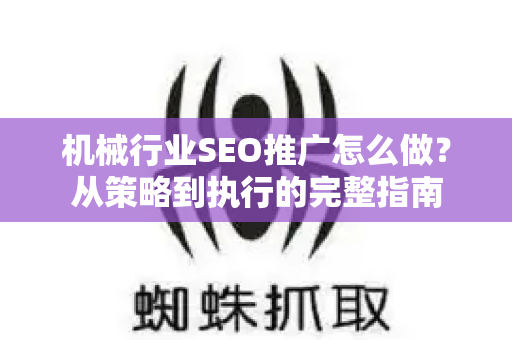 机械行业SEO推广怎么做？从策略到执行的完整指南-第1张图片-星博讯-专业SEO_网站优化技巧_搜索引擎排名提升