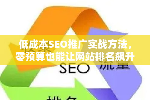 低成本SEO推广实战方法，零预算也能让网站排名飙升