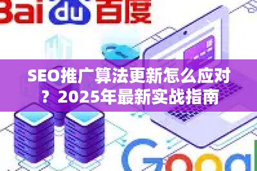 SEO推广算法更新怎么应对？2025年最新实战指南