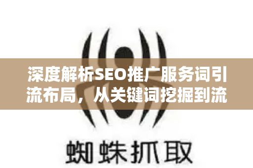 深度解析SEO推广服务词引流布局，从关键词挖掘到流量收割的全链路策略