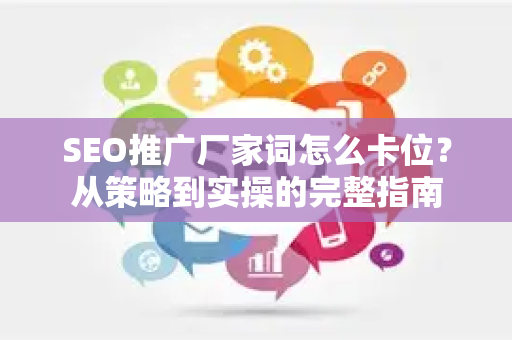 SEO推广厂家词怎么卡位？从策略到实操的完整指南
