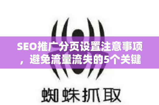 SEO推广分页设置注意事项，避免流量流失的5个关键技巧