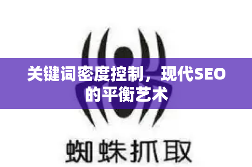 关键词密度控制,现代SEO的平衡艺术-第1张图片-星博讯-专业SEO_网站优化技巧_搜索引擎排名提升 关键词密度控制,现代SEO的平衡艺术-第1张图片-星博讯-专业SEO_网站优化技巧_搜索引擎排名提升