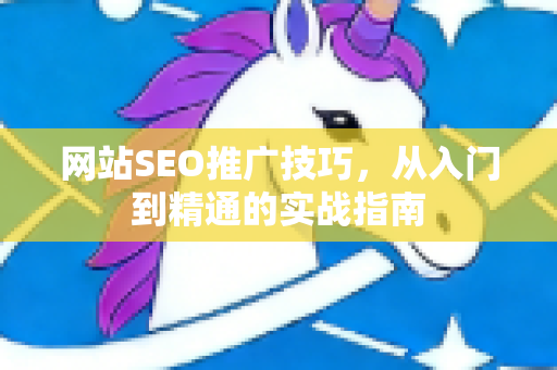 网站SEO推广技巧，从入门到精通的实战指南