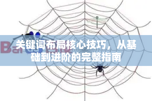关键词布局核心技巧,从基础到进阶的完整指南-第1张图片-星博讯-专业SEO_网站优化技巧_搜索引擎排名提升 关键词布局核心技巧,从基础到进阶的完整指南-第1张图片-星博讯-专业SEO_网站优化技巧_搜索引擎排名提升