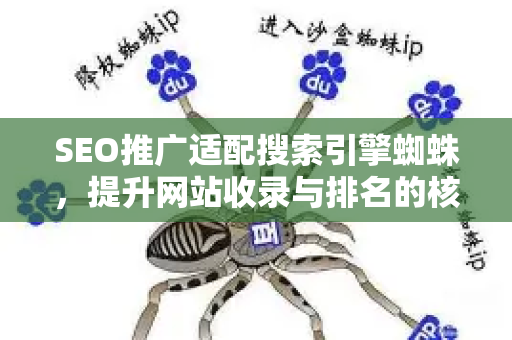 SEO推广适配搜索引擎蜘蛛，提升网站收录与排名的核心策略-第1张图片-星博讯-专业SEO_网站优化技巧_搜索引擎排名提升