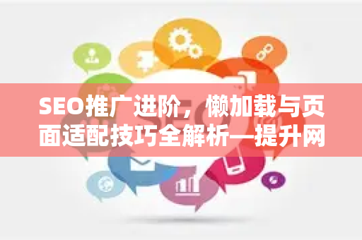 SEO推广进阶，懒加载与页面适配技巧全解析—提升网站性能与排名-第1张图片-星博讯-专业SEO_网站优化技巧_搜索引擎排名提升