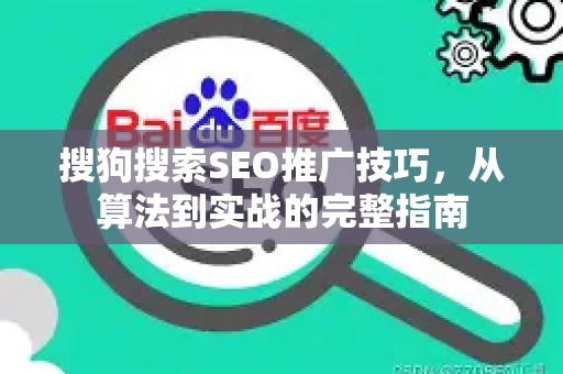 搜狗搜索SEO推广技巧，从算法到实战的完整指南-第1张图片-星博讯-专业SEO_网站优化技巧_搜索引擎排名提升