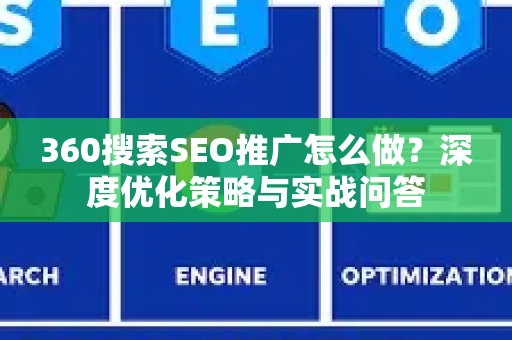 360搜索SEO推广怎么做？深度优化策略与实战问答-第1张图片-星博讯-专业SEO_网站优化技巧_搜索引擎排名提升