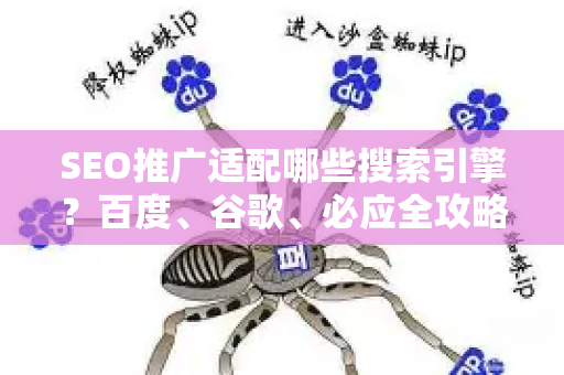 SEO推广适配哪些搜索引擎？百度、谷歌、必应全攻略-第1张图片-星博讯-专业SEO_网站优化技巧_搜索引擎排名提升