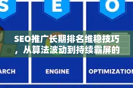 SEO推广长期排名维稳技巧，从算法波动到持续霸屏的实战策略-第1张图片-星博讯-专业SEO_网站优化技巧_搜索引擎排名提升