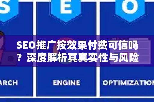 SEO推广按效果付费可信吗？深度解析其真实性与风险