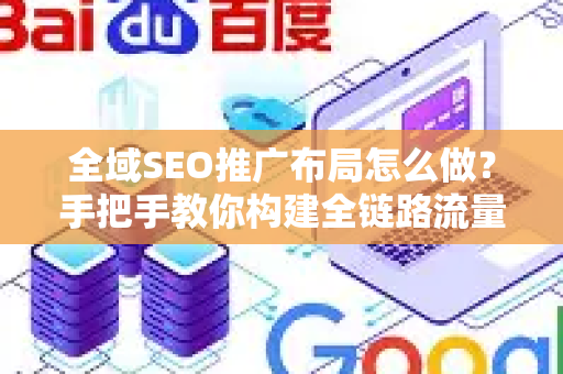 全域SEO推广布局怎么做？手把手教你构建全链路流量矩阵-第1张图片-星博讯-专业SEO_网站优化技巧_搜索引擎排名提升